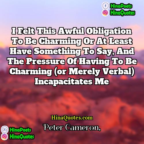 Peter Cameron Quotes | I felt this awful obligation to be