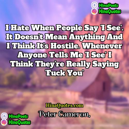 Peter Cameron Quotes | I hate when people say 'I see'.