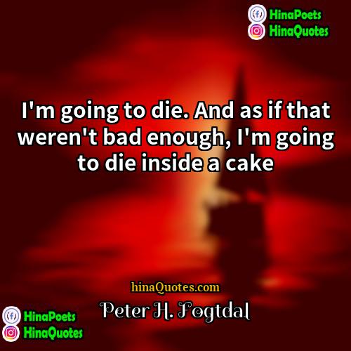 Peter H Fogtdal Quotes | I'm going to die. And as if