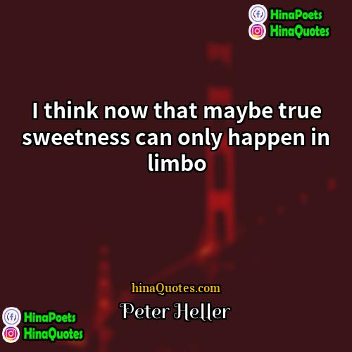 Peter Heller Quotes | I think now that maybe true sweetness
