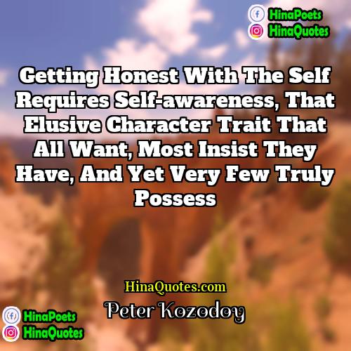 Peter Kozodoy Quotes | Getting honest with the self requires self-awareness,