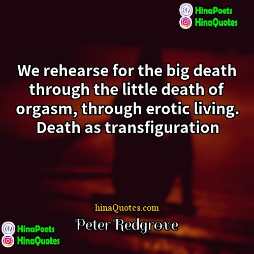 Peter Redgrove Quotes | We rehearse for the big death through
