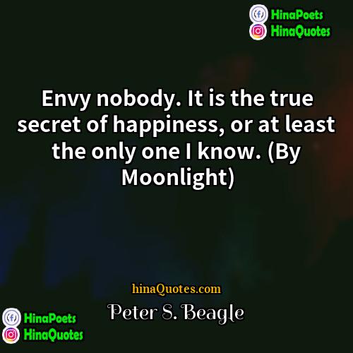 Peter S Beagle Quotes | Envy nobody. It is the true secret