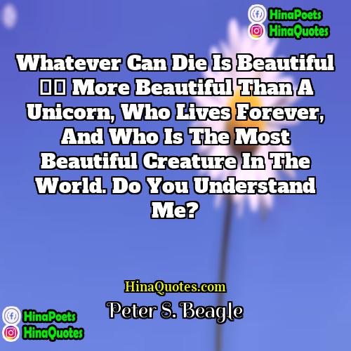 Peter S Beagle Quotes | Whatever can die is beautiful — more