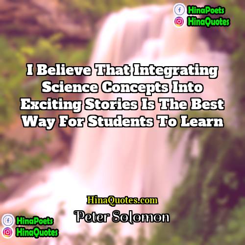 Peter Solomon Quotes | I believe that integrating science concepts into