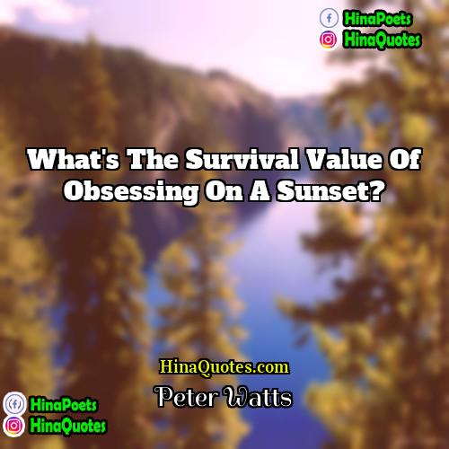 Peter Watts Quotes | What's the survival value of obsessing on