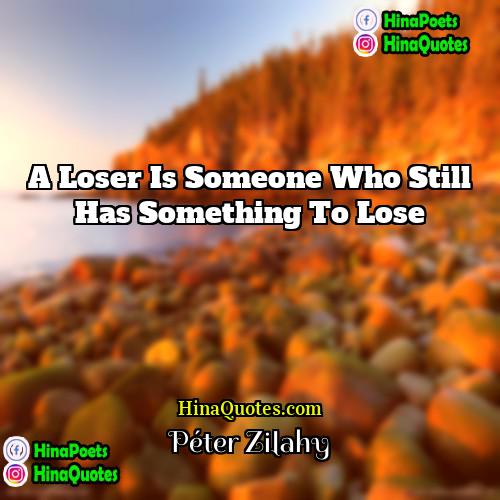 Péter Zilahy Quotes | A loser is someone who still has