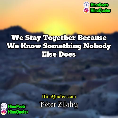 Péter Zilahy Quotes | We stay together because we know something