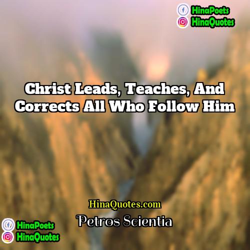Petros Scientia Quotes | Christ leads, teaches, and corrects all who