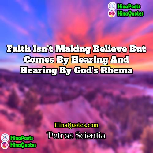 Petros Scientia Quotes | Faith isn’t making believe but comes by