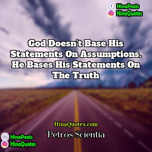 Petros Scientia Quotes | God doesn’t base His statements on assumptions.