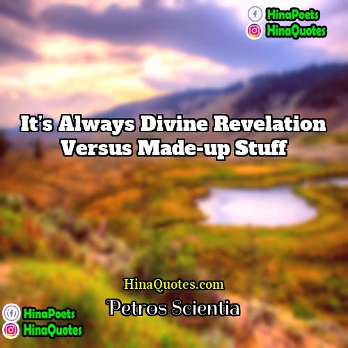 Petros Scientia Quotes | It’s always divine revelation versus made-up stuff.
