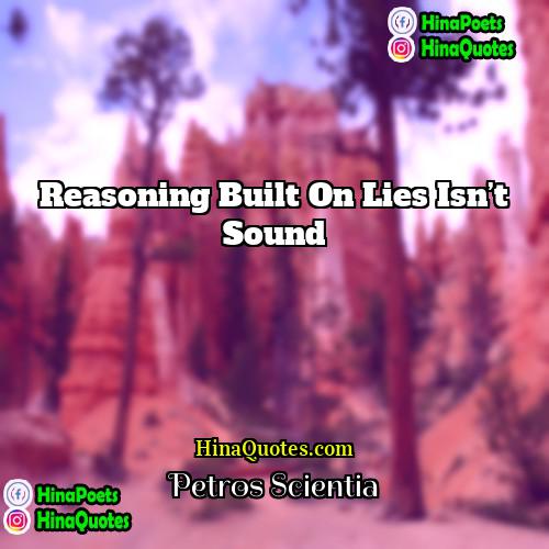 Petros Scientia Quotes | Reasoning built on lies isn’t sound.
 
