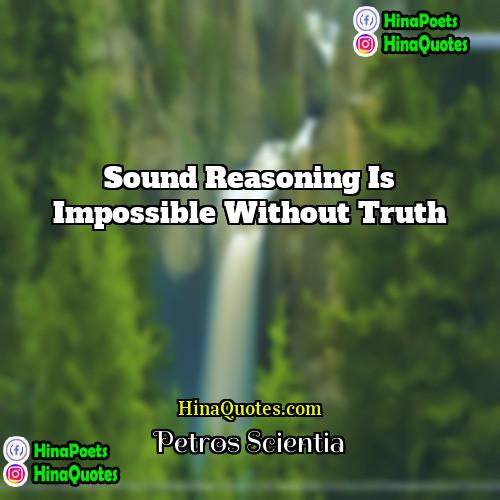 Petros Scientia Quotes | Sound reasoning is impossible without truth.
 