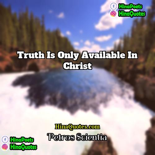 Petros Scientia Quotes | Truth is only available in Christ.
 