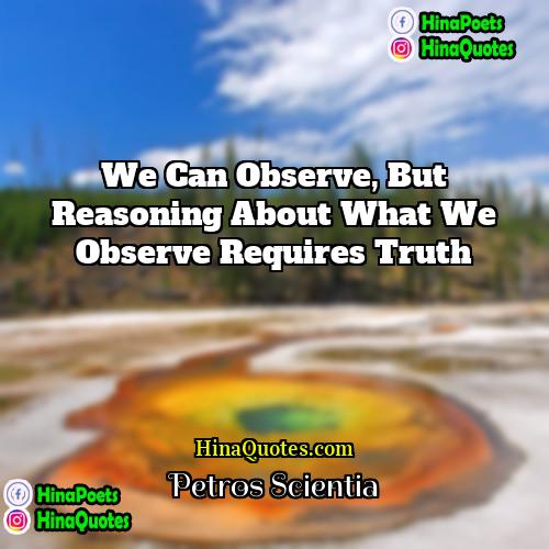 Petros Scientia Quotes | We can observe, but reasoning about what