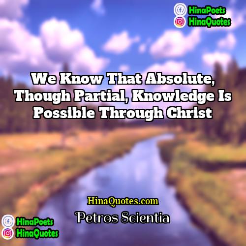 Petros Scientia Quotes | We know that absolute, though partial, knowledge