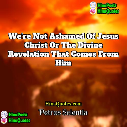 Petros Scientia Quotes | We’re not ashamed of Jesus Christ or