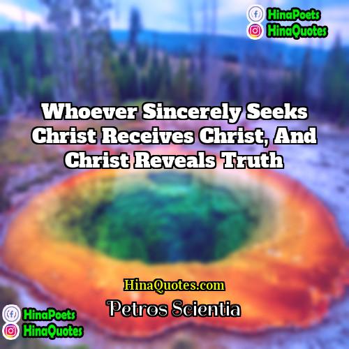 Petros Scientia Quotes | Whoever sincerely seeks Christ receives Christ, and