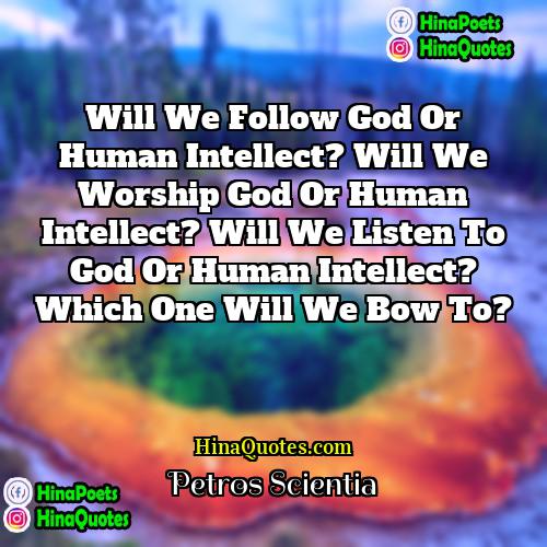 Petros Scientia Quotes | Will we follow God or human intellect?