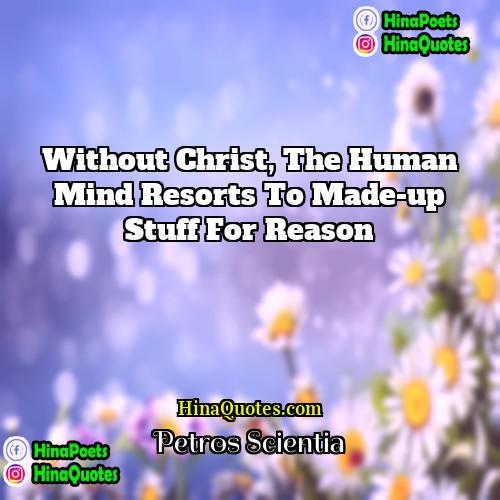 Petros Scientia Quotes | Without Christ, the human mind resorts to