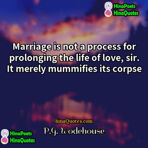 PG Wodehouse Quotes | Marriage is not a process for prolonging