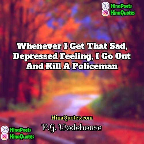 PG Wodehouse Quotes | Whenever I get that sad, depressed feeling,