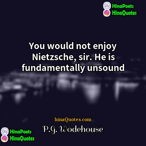 PG Wodehouse Quotes | You would not enjoy Nietzsche, sir. He