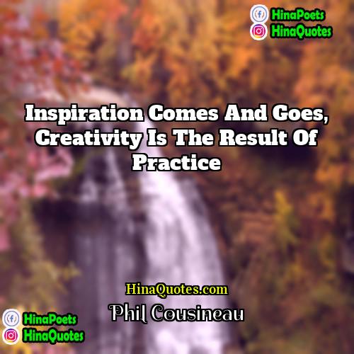 Phil Cousineau Quotes | Inspiration comes and goes, creativity is the