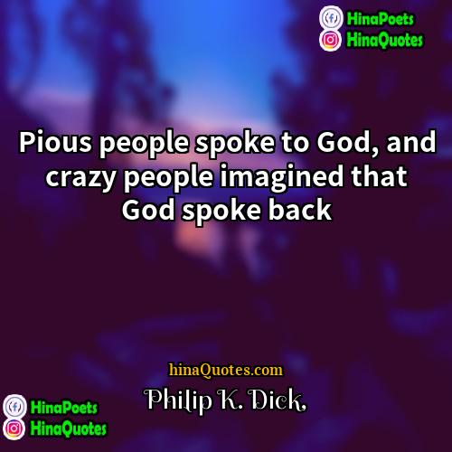 Philip K Dick Quotes | Pious people spoke to God, and crazy