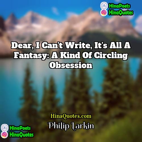 Philip Larkin Quotes | Dear, I can't write, it's all a
