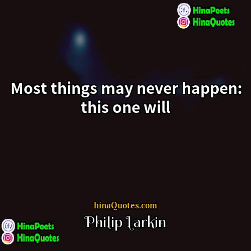 Philip Larkin Quotes | Most things may never happen: this one