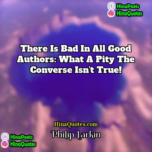 Philip Larkin Quotes | There is bad in all good authors: