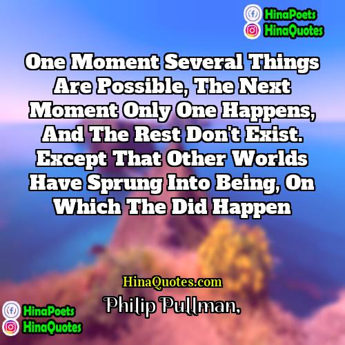 Philip Pullman Quotes | One moment several things are possible, the