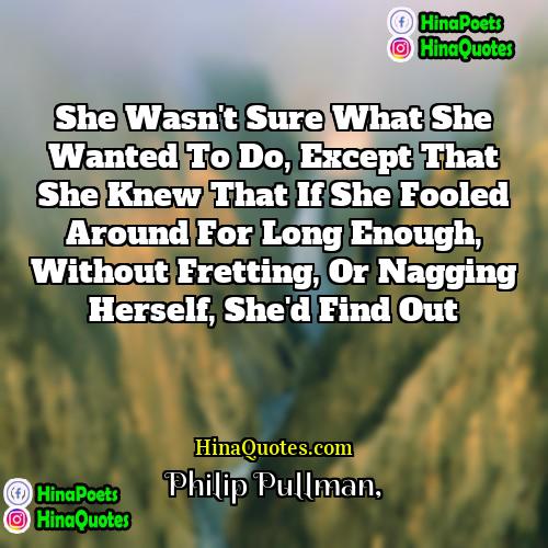 Philip Pullman Quotes | She wasn't sure what she wanted to