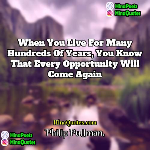 Philip Pullman Quotes | When you live for many hundreds of