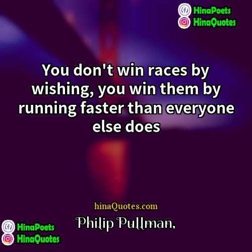 Philip Pullman Quotes | You don't win races by wishing, you