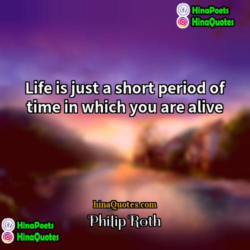 Philip Roth Quotes | Life is just a short period of
