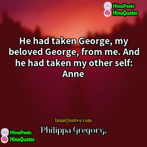 Philippa Gregory Quotes | He had taken George, my beloved George,