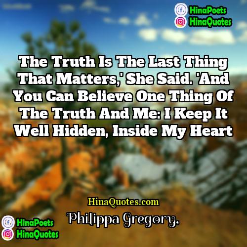 Philippa Gregory Quotes | The truth is the last thing that