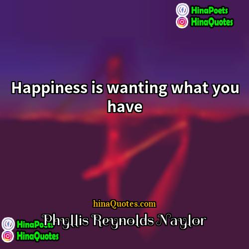 Phyllis Reynolds Naylor Quotes | Happiness is wanting what you have.
 