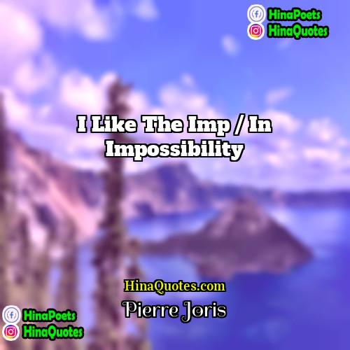 Pierre Joris Quotes | I like the imp / in impossibility