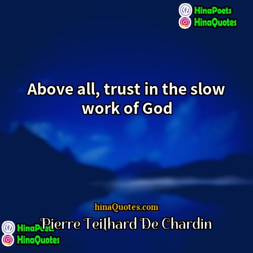 Pierre Teilhard de Chardin Quotes | Above all, trust in the slow work
