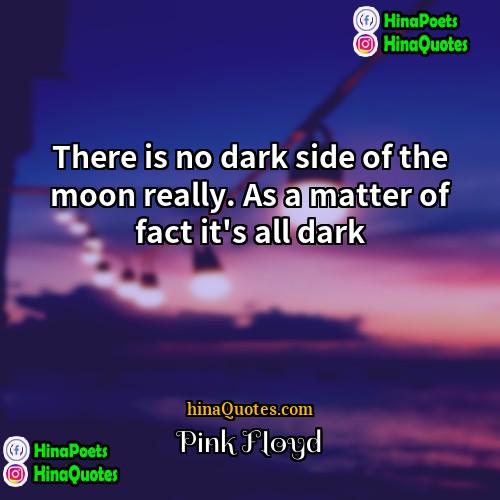 Pink Floyd Quotes | There is no dark side of the