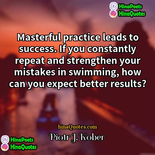 Piotr J Kober Quotes | Masterful practice leads to success. If you