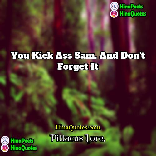 Pittacus Lore Quotes | You kick ass Sam. And don't forget