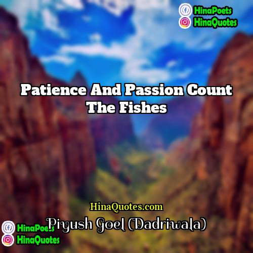 Piyush Goel (Dadriwala) Quotes | Patience and Passion Count the Fishes.
 