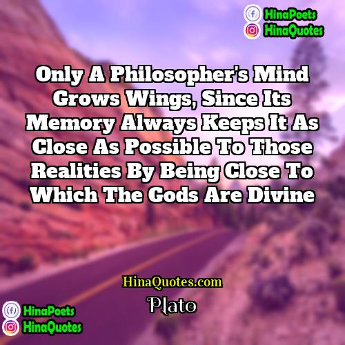 Plato Quotes | Only a philosopher's mind grows wings, since