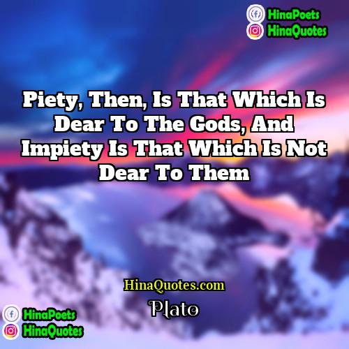 Plato Quotes | Piety, then, is that which is dear