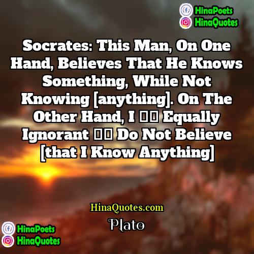 Plato Quotes | Socrates: This man, on one hand, believes